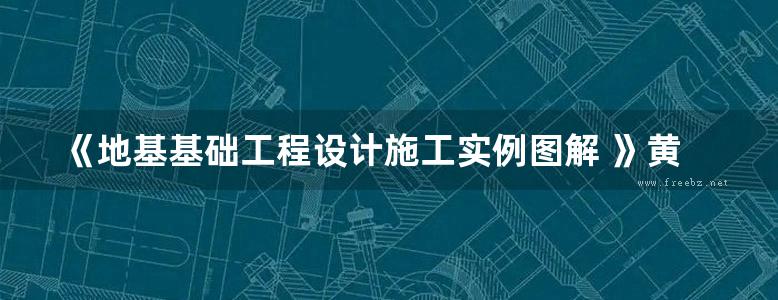 《地基基础工程设计施工实例图解 》黄梅   2015 